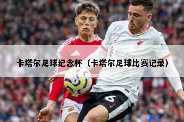 卡塔尔足球纪念杯（卡塔尔足球比赛记录）