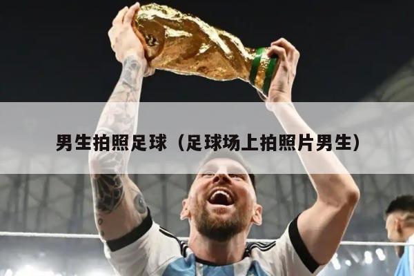 男生拍照足球（足球场上拍照片男生）