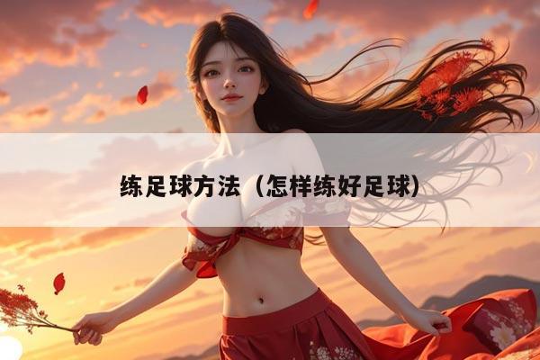 练足球方法（怎样练好足球）