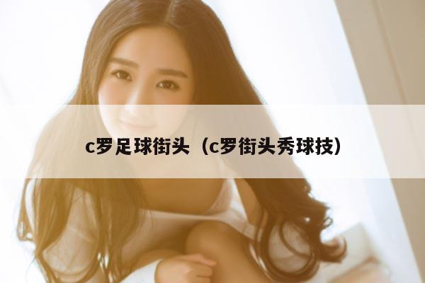 c罗足球街头(c罗街头秀球技)