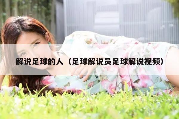 解说足球的人（足球解说员足球解说视频）