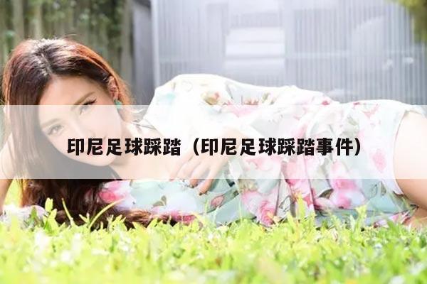 印尼足球踩踏（印尼足球踩踏事件）