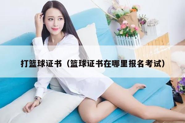打篮球证书（篮球证书在哪里报名考试）