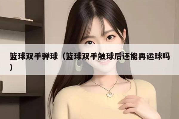 篮球双手弹球（篮球双手触球后还能再运球吗）