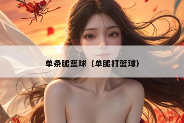 单条腿篮球（单腿打篮球）