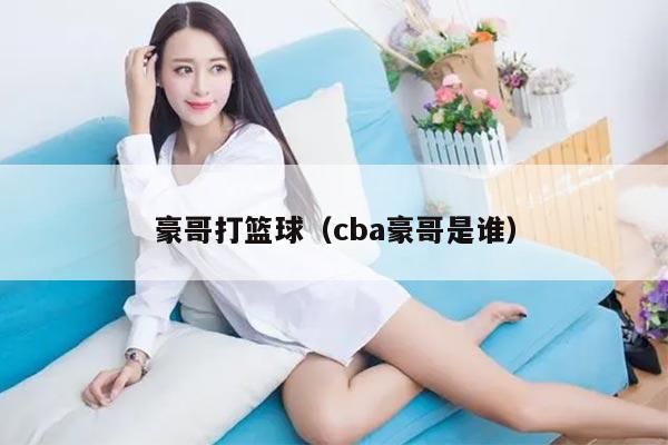 豪哥打篮球（cba豪哥是谁）