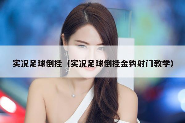 实况足球倒挂（实况足球倒挂金钩射门教学）