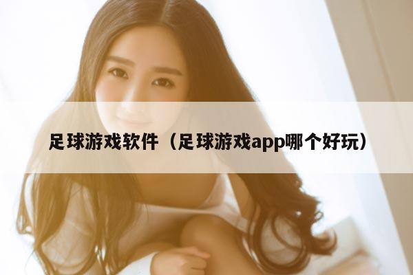 足球游戏软件（足球游戏app哪个好玩）