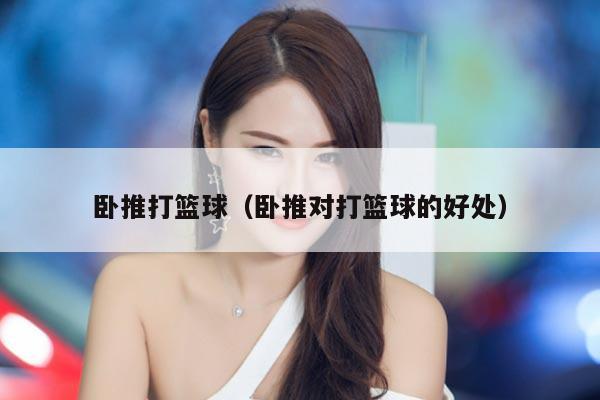 卧推打篮球（卧推对打篮球的好处）