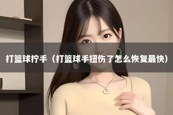 打篮球拧手（打篮球手扭伤了怎么恢复最快）