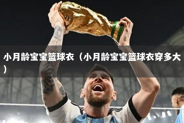 小月龄宝宝篮球衣（小月龄宝宝篮球衣穿多大）