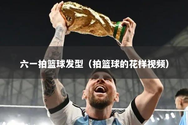 六一拍篮球发型（拍篮球的花样视频）