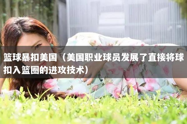 篮球暴扣美国（美国职业球员发展了直接将球扣入篮圈的进攻技术）
