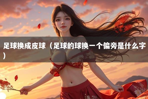 足球换成皮球（足球的球换一个偏旁是什么字）