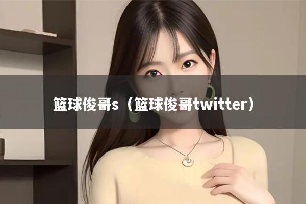 篮球俊哥s（篮球俊哥twitter）