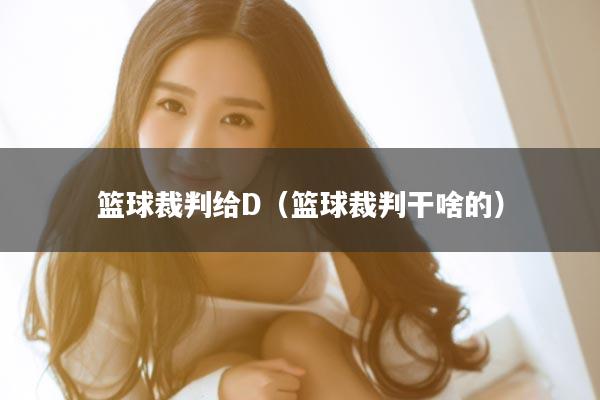 篮球裁判给D（篮球裁判干啥的）