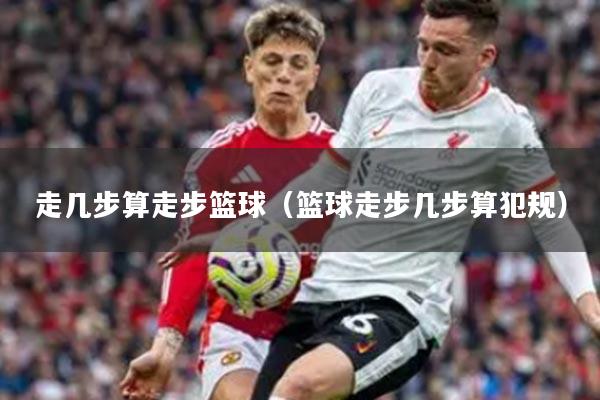 走几步算走步篮球（篮球走步几步算犯规）