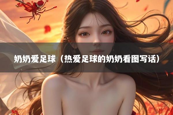 奶奶爱足球（热爱足球的奶奶看图写话）
