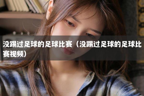 没踢过足球的足球比赛（没踢过足球的足球比赛视频）