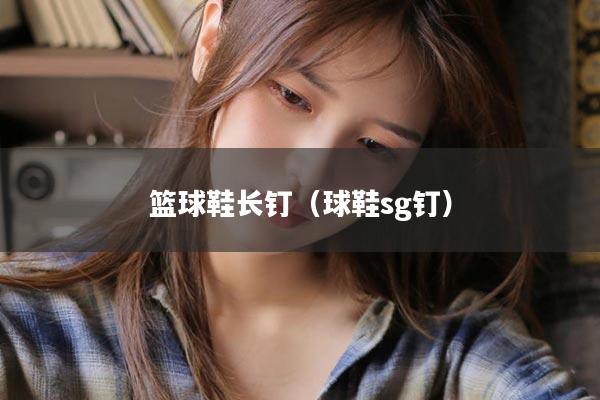 篮球鞋长钉(球鞋sg钉)