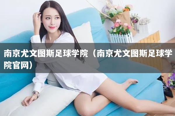 南京尤文图斯足球学院（南京尤文图斯足球学院官网）