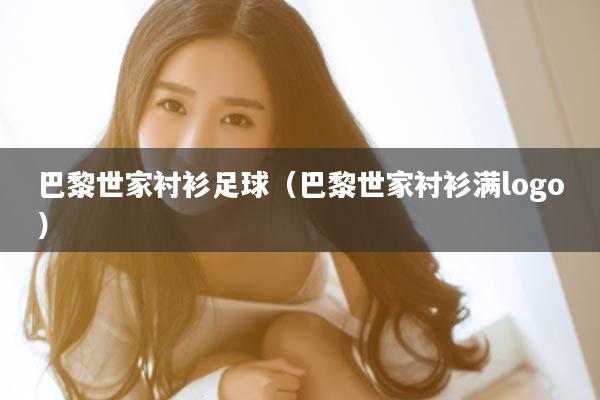 巴黎世家衬衫足球（巴黎世家衬衫满logo）