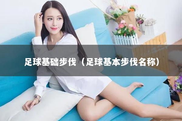 足球基础步伐（足球基本步伐名称）