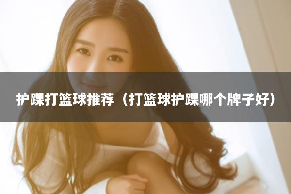 护踝打篮球推荐（打篮球护踝哪个牌子好）