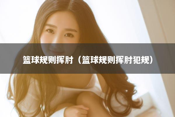 篮球规则挥肘（篮球规则挥肘犯规）