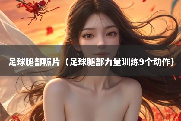 足球腿部照片（足球腿部力量训练9个动作）