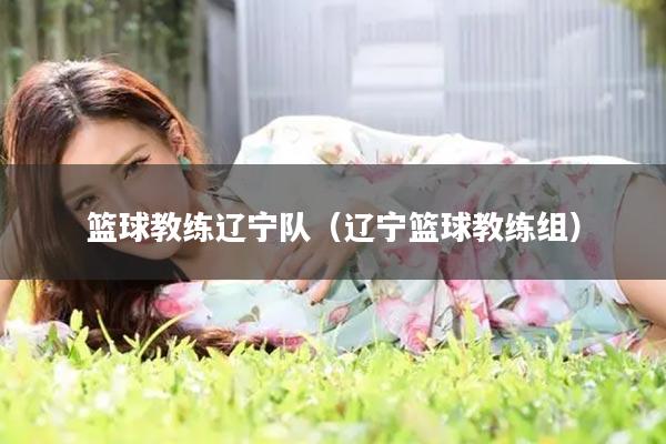 篮球教练辽宁队（辽宁篮球教练组）