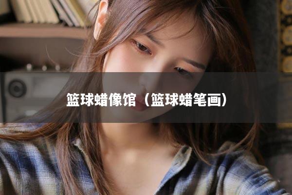 篮球蜡像馆（篮球蜡笔画）
