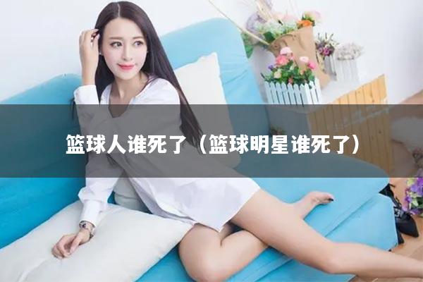篮球人谁死了（篮球明星谁死了）