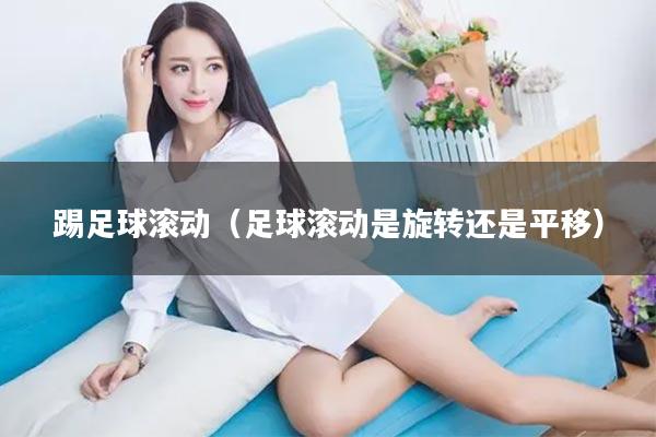踢足球滚动（足球滚动是旋转还是平移）