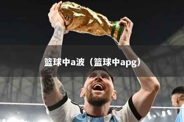 篮球中a波（篮球中apg）