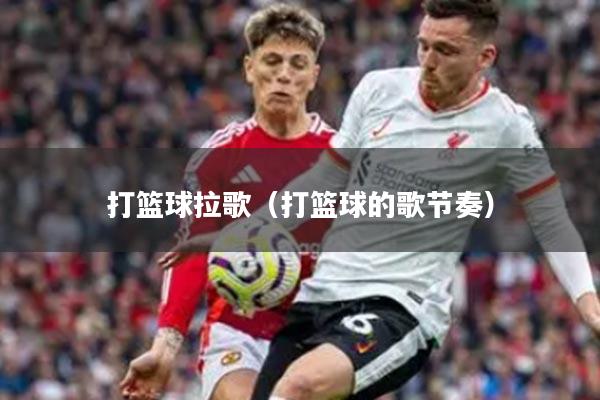 打篮球拉歌（打篮球的歌节奏）