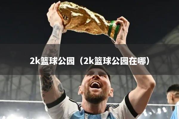2k篮球公园（2k篮球公园在哪）