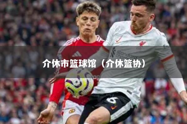 介休市篮球馆（介休篮协）