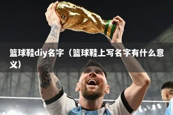 篮球鞋diy名字（篮球鞋上写名字有什么意义）