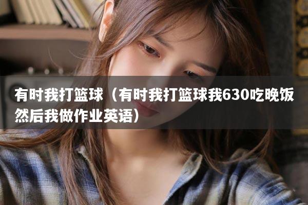 有时我打篮球（有时我打篮球我630吃晚饭然后我做作业英语）