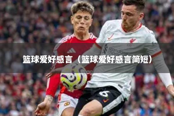 篮球爱好感言（篮球爱好感言简短）