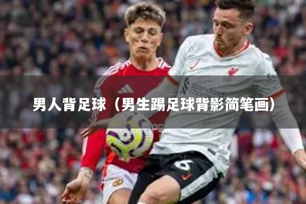 男人背足球（男生踢足球背影简笔画）