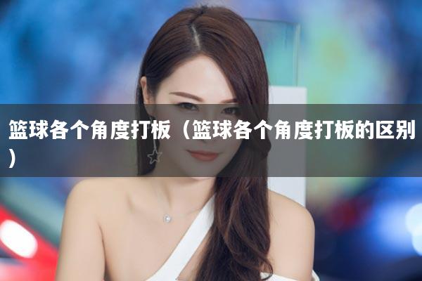 篮球各个角度打板（篮球各个角度打板的区别）
