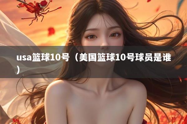 usa篮球10号（美国篮球10号球员是谁）