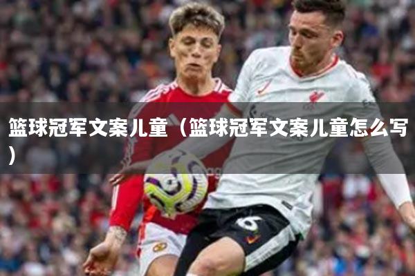 篮球冠军文案儿童（篮球冠军文案儿童怎么写）