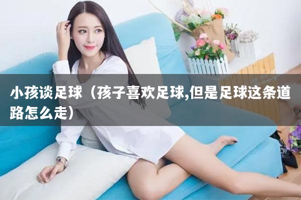 小孩谈足球（孩子喜欢足球,但是足球这条道路怎么走）