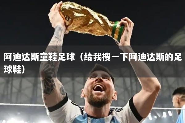 阿迪达斯童鞋足球（给我搜一下阿迪达斯的足球鞋）