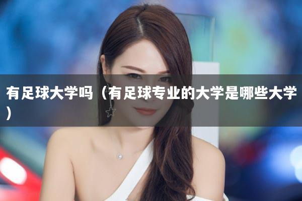 有足球大学吗（有足球专业的大学是哪些大学）