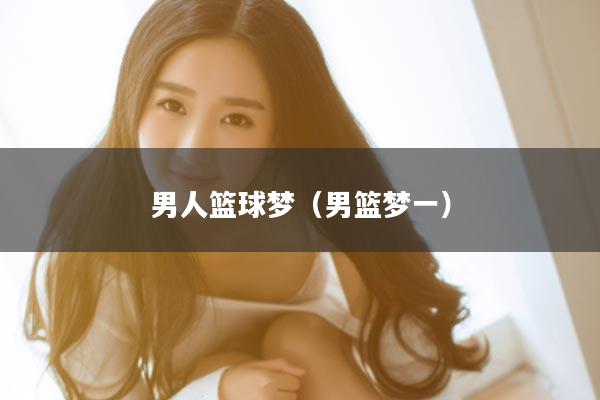 男人篮球梦（男篮梦一）