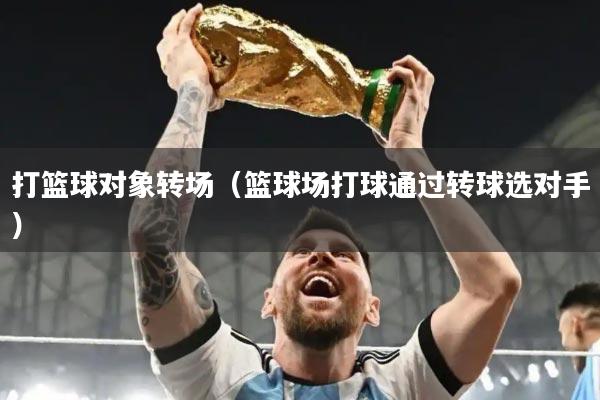 打篮球对象转场（篮球场打球通过转球选对手）